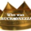 Who Was Nebuchadnezzar? Things To Learn From Him