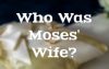 Who Was Moses’ Wife? Was Moses Married?