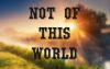 What Does It Mean to be Not Of This World As a Christian?