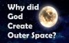 Why Did God Create Outer Space?