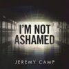 I’m Not Ashamed – Single by Jeremy Camp