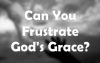Can You Frustrate God’s Grace?