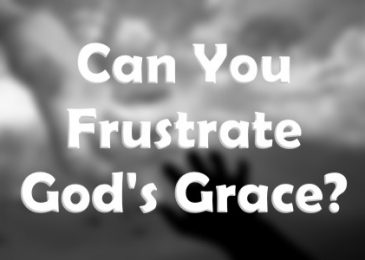 Can You Frustrate God’s Grace?