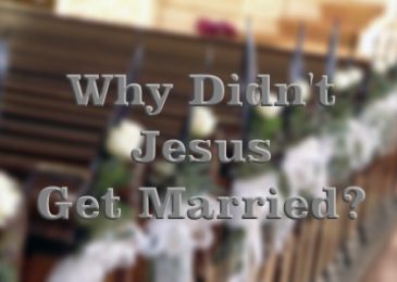 Why Didn’t Jesus Get Married While On Earth?